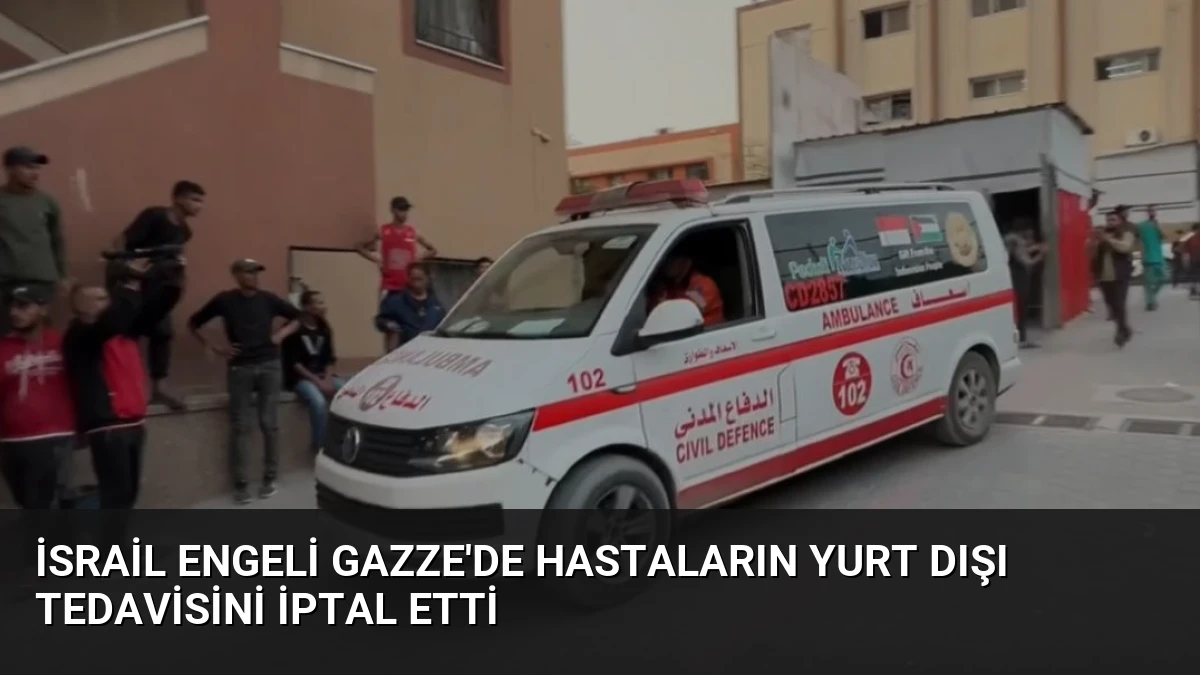 İsrail Engeli Gazze’de Hastaların Yurt Dışı Tedavisini İptal Etti