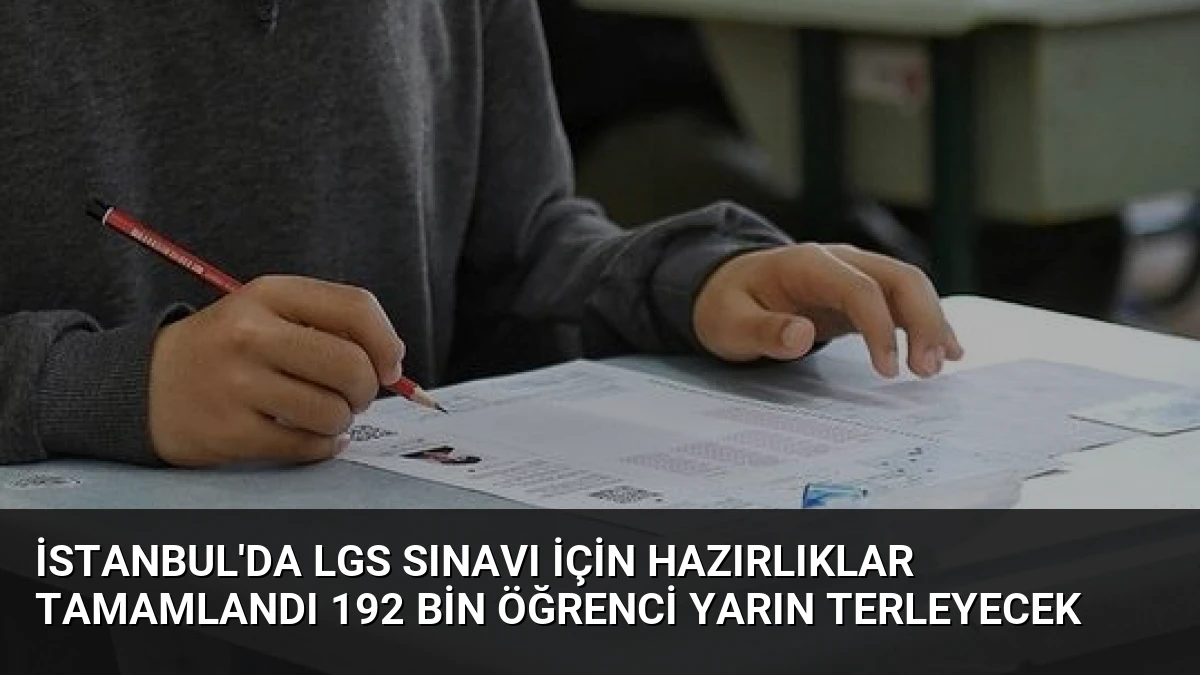 İstanbul’da LGS Sınavı İçin Hazırlıklar Tamamlandı 192 Bin Öğrenci Yarın Terleyecek