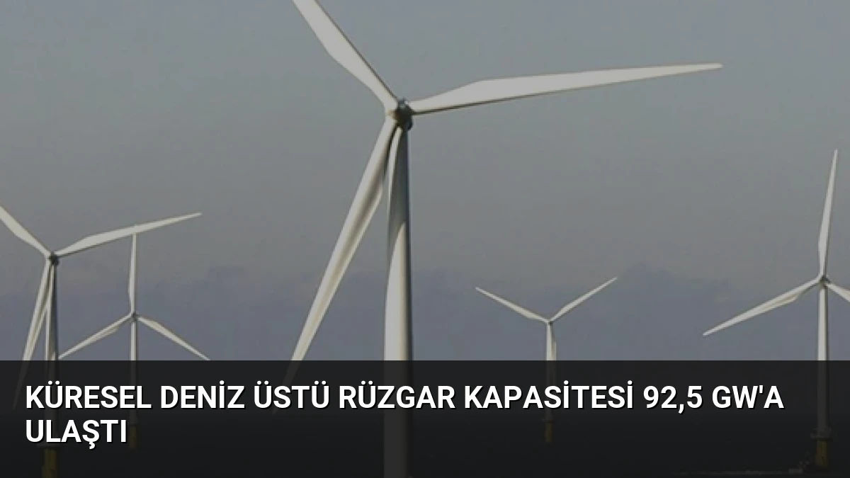 Küresel Deniz Üstü Rüzgar Kapasitesi 92,5 GW’a Ulaştı