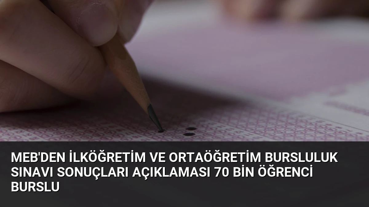 MEB’den İlköğretim ve Ortaöğretim Bursluluk Sınavı Sonuçları Açıklaması 70 Bin Öğrenci Burslu