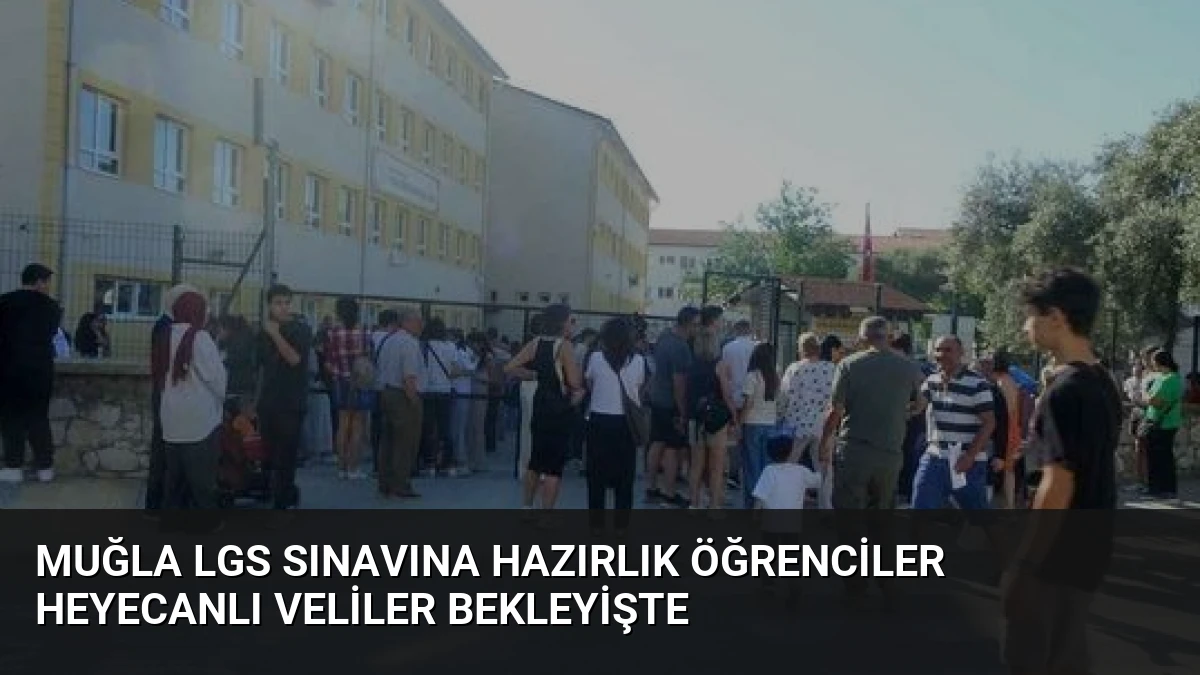 Muğla LGS Sınavına Hazırlık Öğrenciler Heyecanlı Veliler Bekleyişte