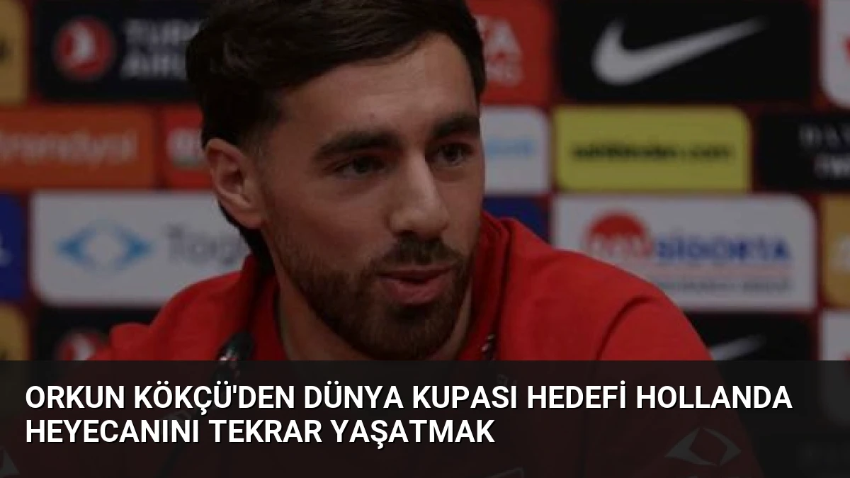 Orkun Kökçü’den Dünya Kupası Hedefi Hollanda Heyecanını Tekrar Yaşatmak