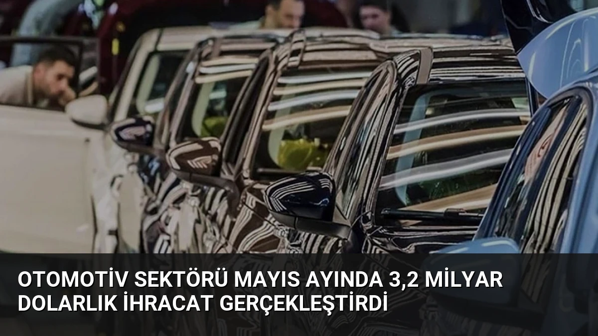 Otomotiv Sektörü Mayıs Ayında 3,2 Milyar Dolarlık İhracat Gerçekleştirdi