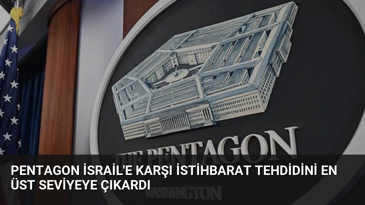 Pentagon İsrail’e Karşı İstihbarat Tehdidini En Üst Seviyeye Çıkardı