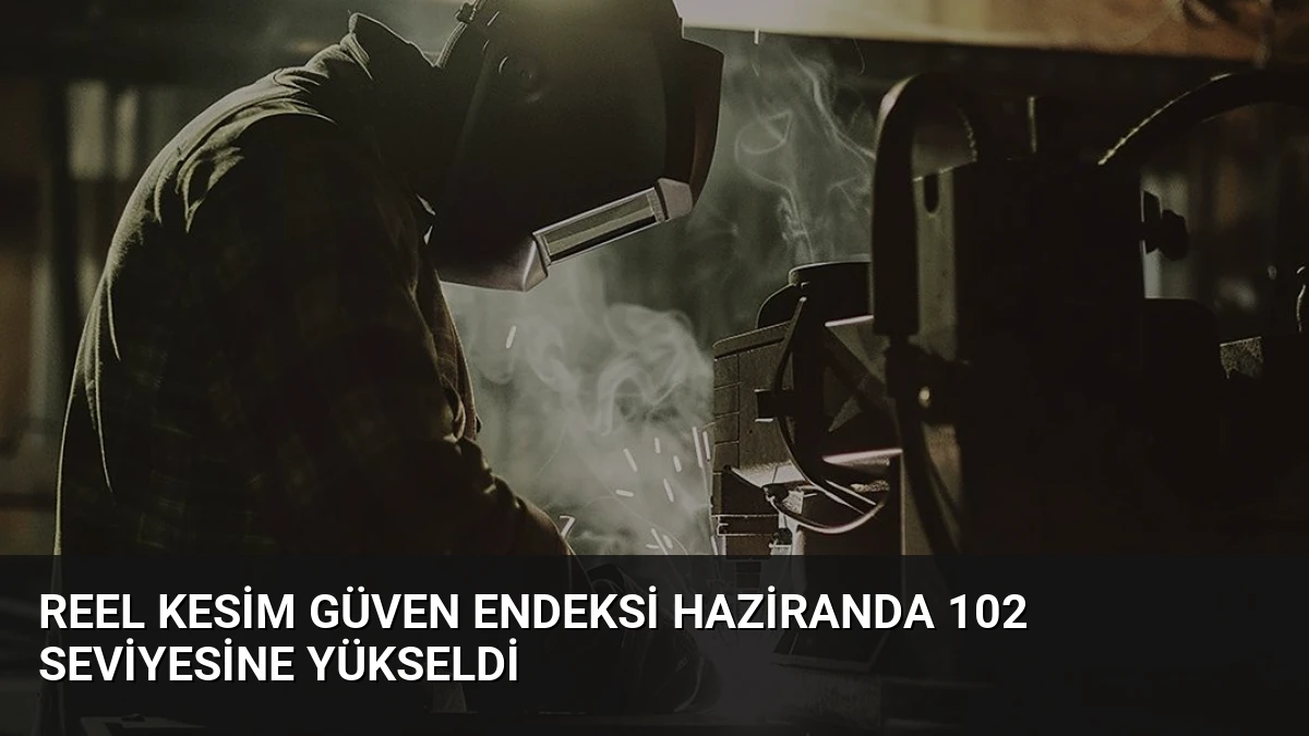 Reel Kesim Güven Endeksi Haziranda 102 Seviyesine Yükseldi