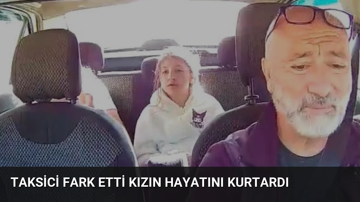 Taksici Fark Etti Kızın Hayatını Kurtardı