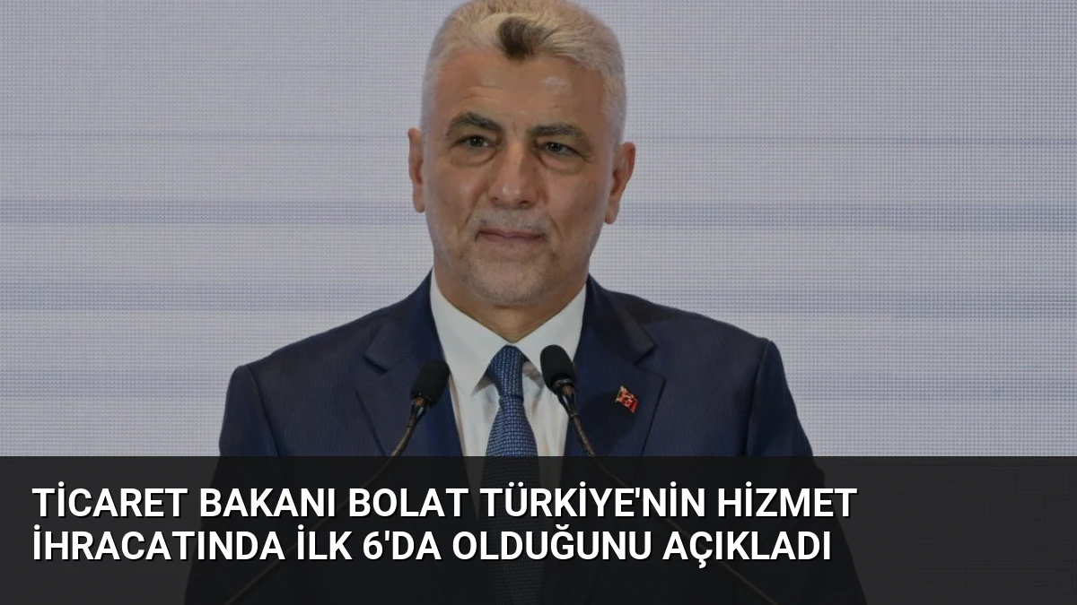 Ticaret Bakanı Bolat Türkiye’nin Hizmet İhracatında İlk 6’da Olduğunu Açıkladı