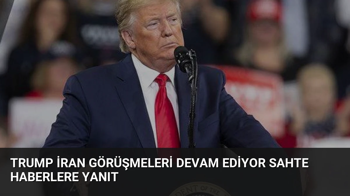 Trump İran Görüşmeleri Devam Ediyor Sahte Haberlere Yanıt
