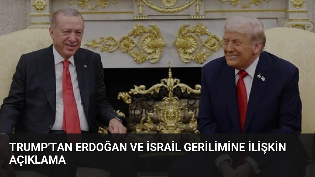 Trump’tan Erdoğan ve İsrail Gerilimine İlişkin Açıklama