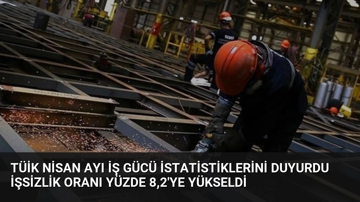 TÜİK Nisan Ayı İş Gücü İstatistiklerini Duyurdu İşsizlik Oranı Yüzde 8,2’ye Yükseldi