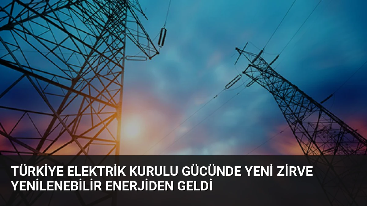 Türkiye Elektrik Kurulu Gücünde Yeni Zirve Yenilenebilir Enerjiden Geldi