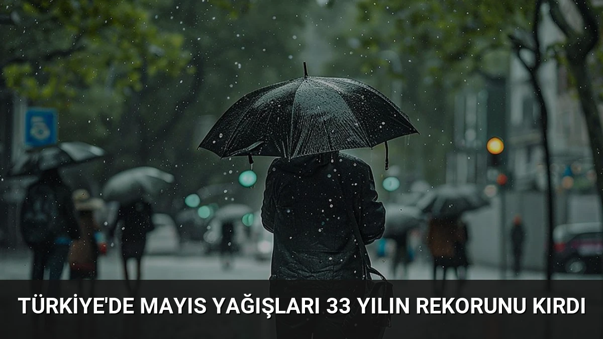 Türkiye’de Mayıs Yağışları 33 Yılın Rekorunu Kırdı