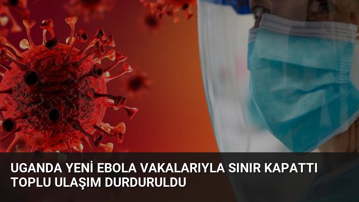 Uganda Yeni Ebola Vakalarıyla Sınır Kapattı Toplu Ulaşım Durduruldu