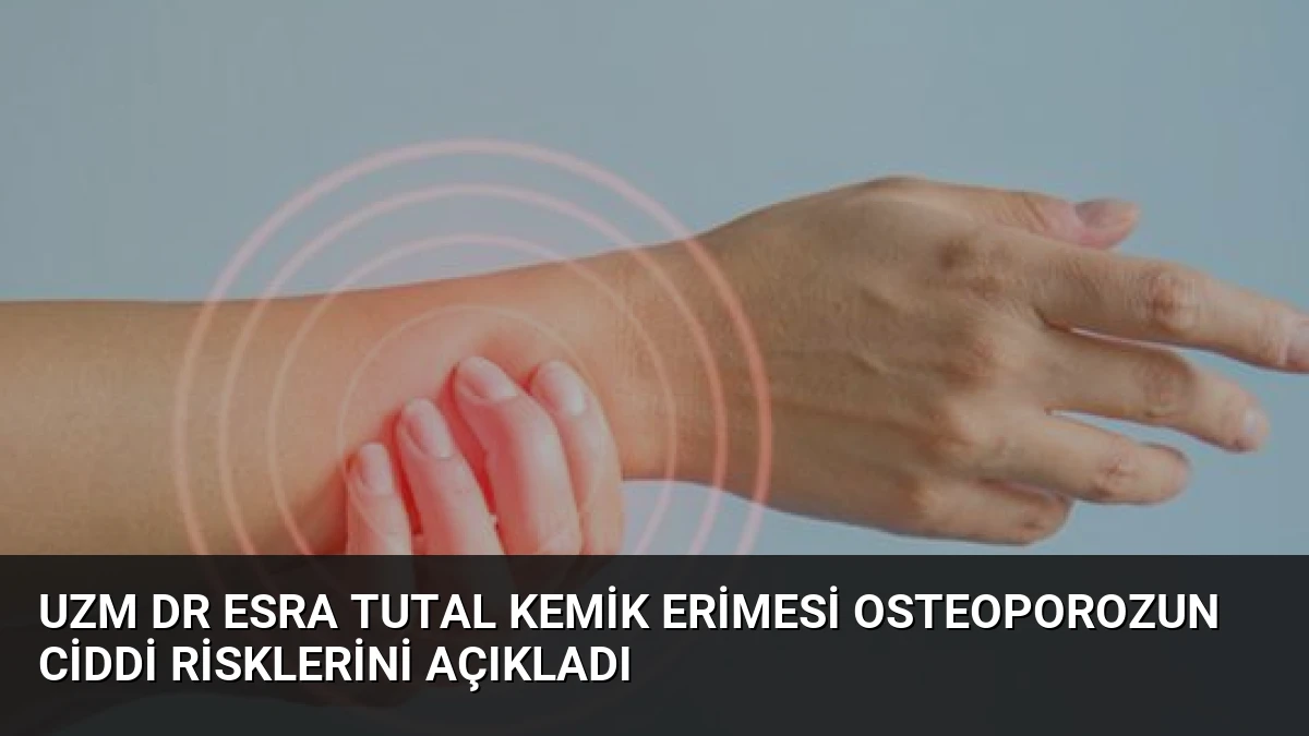 Uzm Dr Esra Tutal Kemik Erimesi Osteoporozun Ciddi Risklerini Açıkladı
