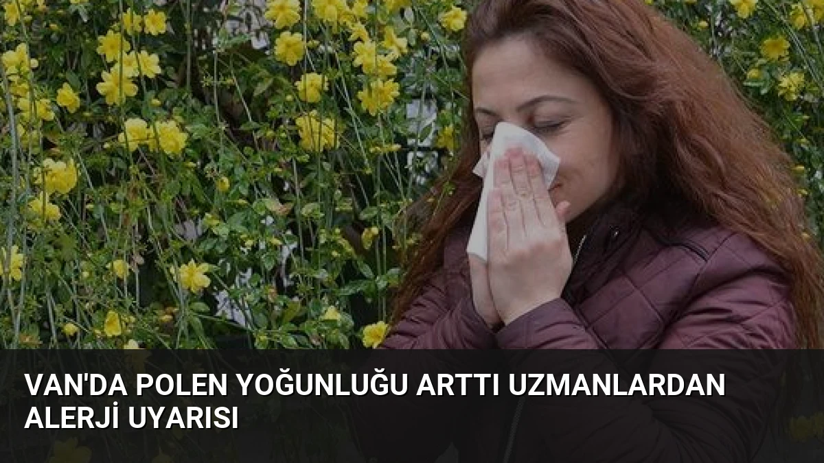 Van’da Polen Yoğunluğu Arttı Uzmanlardan Alerji Uyarısı