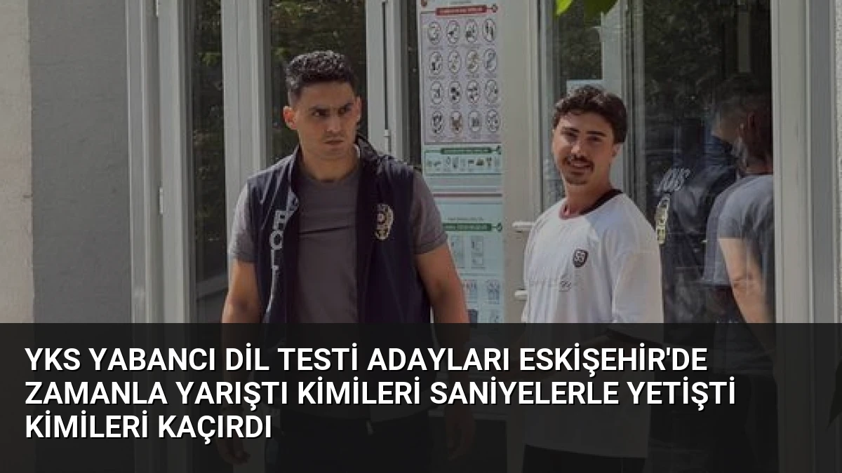 YKS Yabancı Dil Testi Adayları Eskişehir’de Zamanla Yarıştı Kimileri Saniyelerle Yetişti Kimileri Kaçırdı