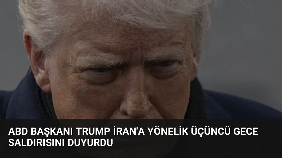 ABD Başkanı Trump İran’a Yönelik Üçüncü Gece Saldırısını Duyurdu
