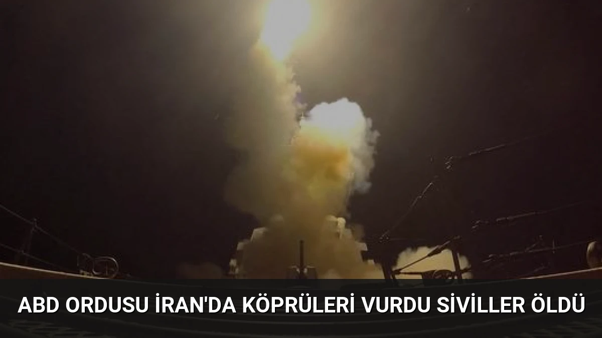 ABD ordusu İran’da köprüleri vurdu siviller öldü