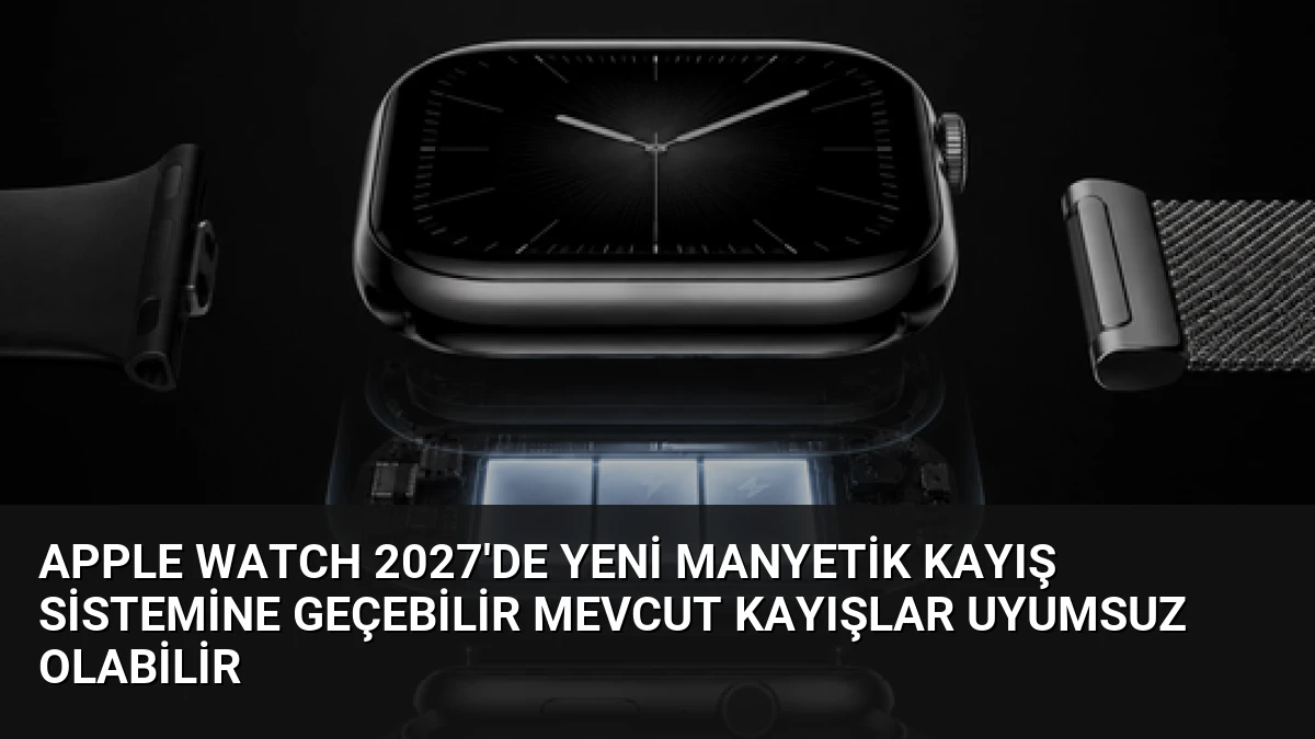 Apple Watch 2027’de Yeni Manyetik Kayış Sistemine Geçebilir Mevcut Kayışlar Uyumsuz Olabilir