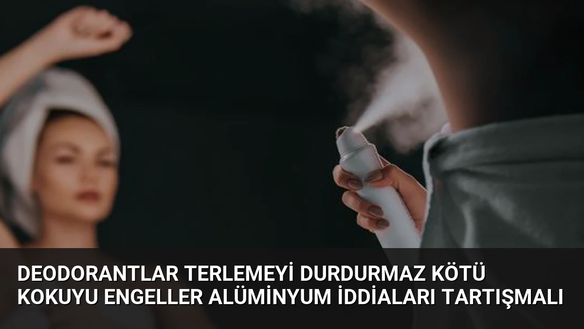 Deodorantlar Terlemeyi Durdurmaz Kötü Kokuyu Engeller Alüminyum İddiaları Tartışmalı
