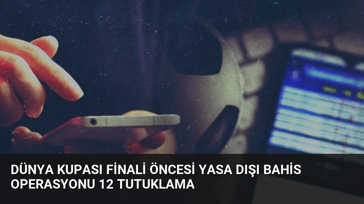 Dünya Kupası Finali Öncesi Yasa Dışı Bahis Operasyonu 12 Tutuklama