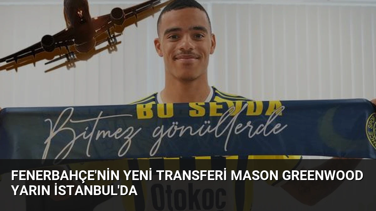 Fenerbahçe’nin Yeni Transferi Mason Greenwood Yarın İstanbul’da