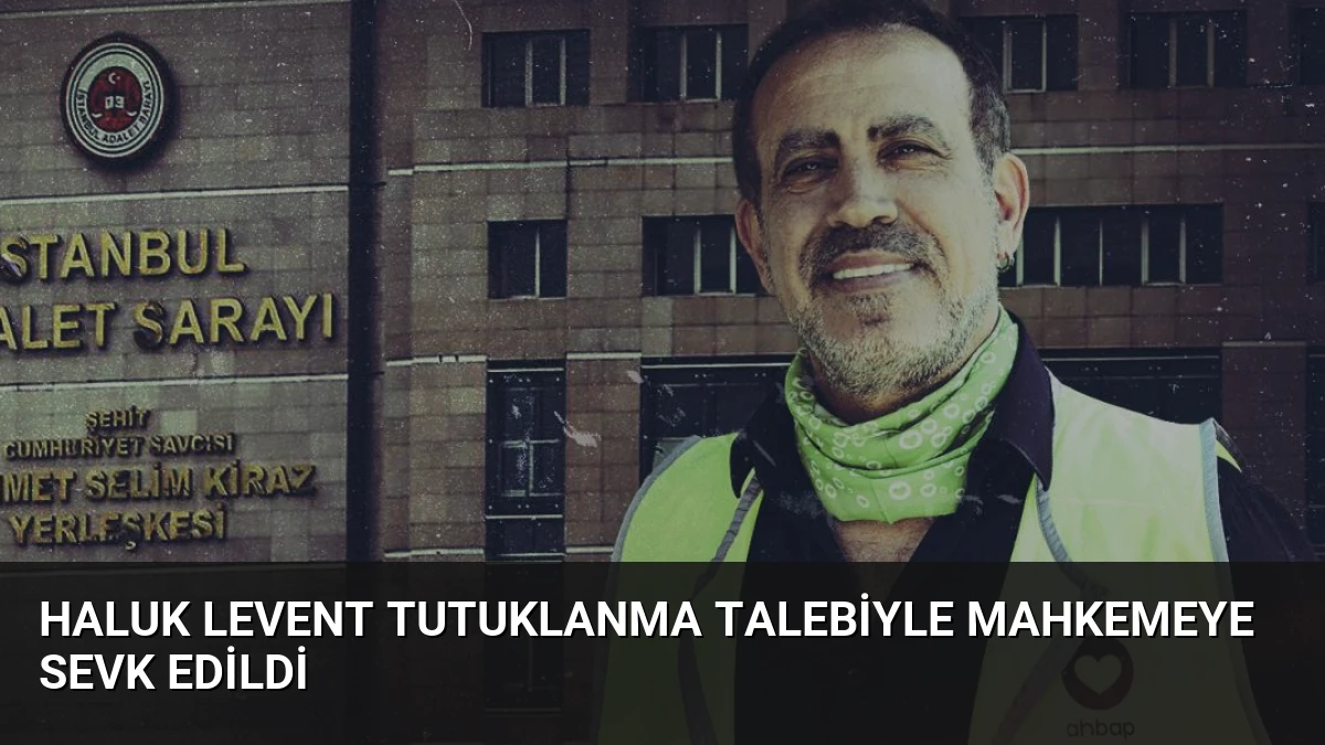 Haluk Levent Tutuklanma Talebiyle Mahkemeye Sevk Edildi