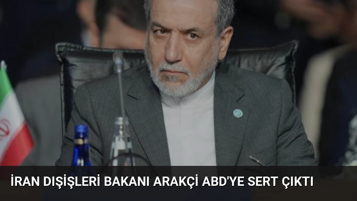İran Dışişleri Bakanı Arakçi ABD’ye Sert Çıktı