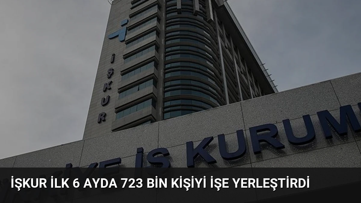 İŞKUR İlk 6 Ayda 723 Bin Kişiyi İşe Yerleştirdi