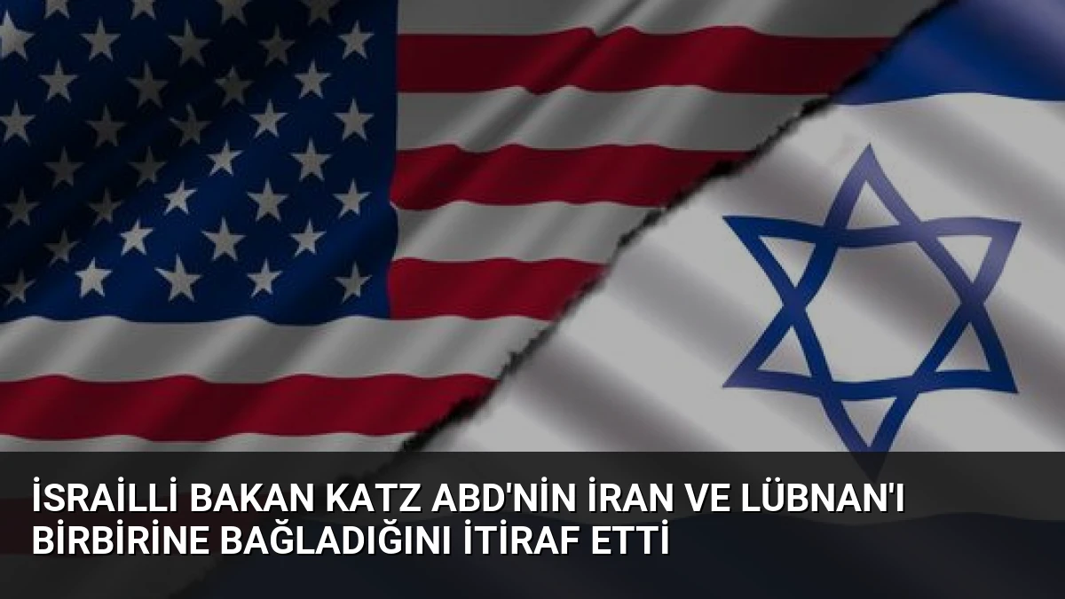 İsrailli Bakan Katz ABD’nin İran ve Lübnan’ı Birbirine Bağladığını İtiraf Etti