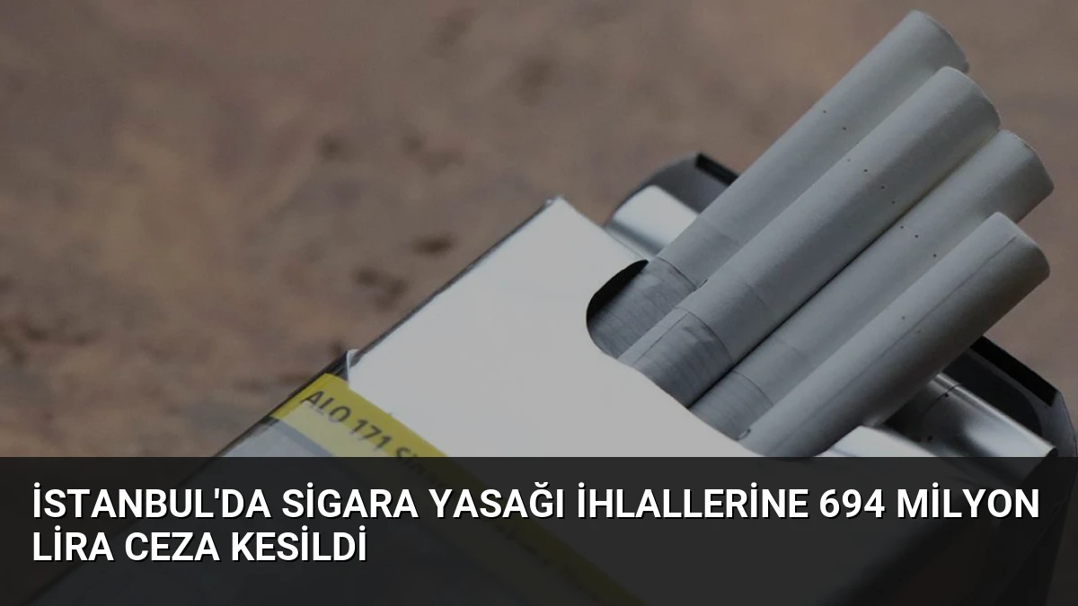 İstanbul’da Sigara Yasağı İhlallerine 694 Milyon Lira Ceza Kesildi