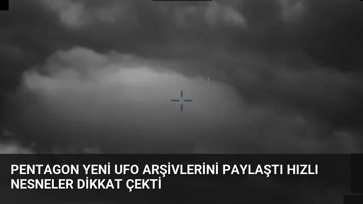 Pentagon Yeni UFO Arşivlerini Paylaştı Hızlı Nesneler Dikkat Çekti