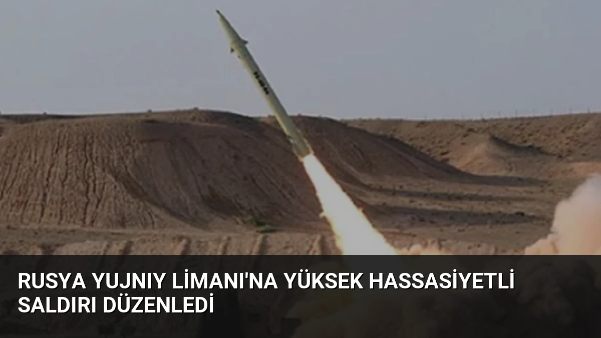 Rusya Yujnıy Limanı’na Yüksek Hassasiyetli Saldırı Düzenledi