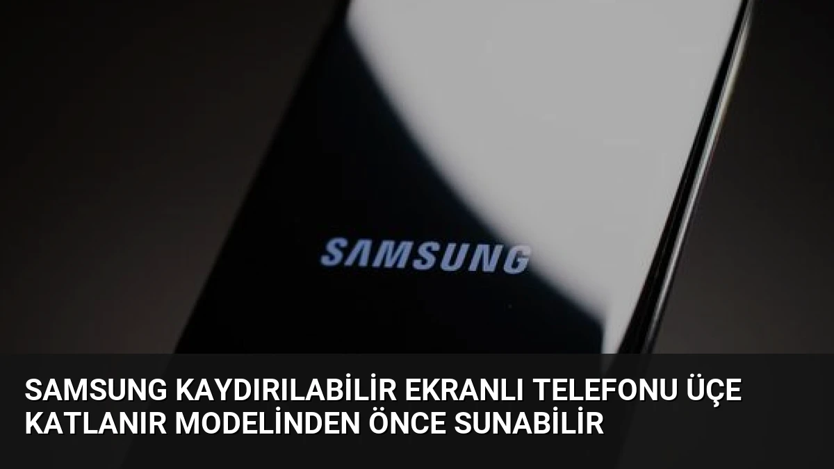 Samsung Kaydırılabilir Ekranlı Telefonu Üçe Katlanır Modelinden Önce Sunabilir