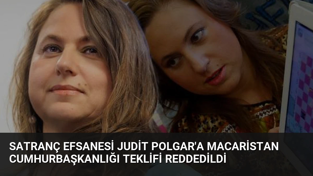 Satranç Efsanesi Judit Polgar’a Macaristan Cumhurbaşkanlığı Teklifi Reddedildi