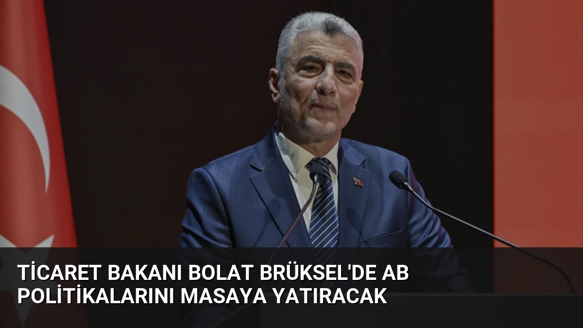 Ticaret Bakanı Bolat Brüksel’de AB Politikalarını Masaya Yatıracak