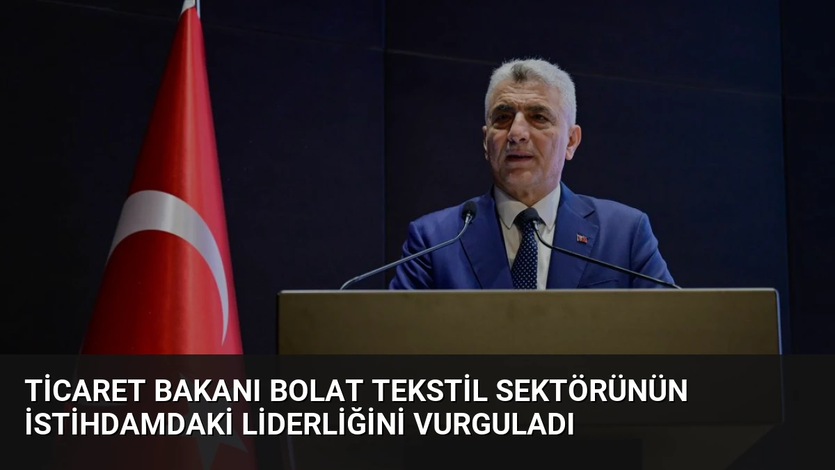Ticaret Bakanı Bolat Tekstil Sektörünün İstihdamdaki Liderliğini Vurguladı