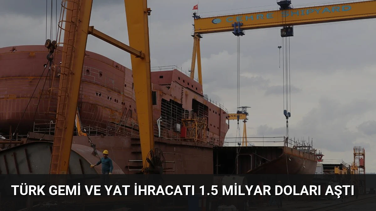 Türk Gemi ve Yat İhracatı 1.5 Milyar Doları Aştı