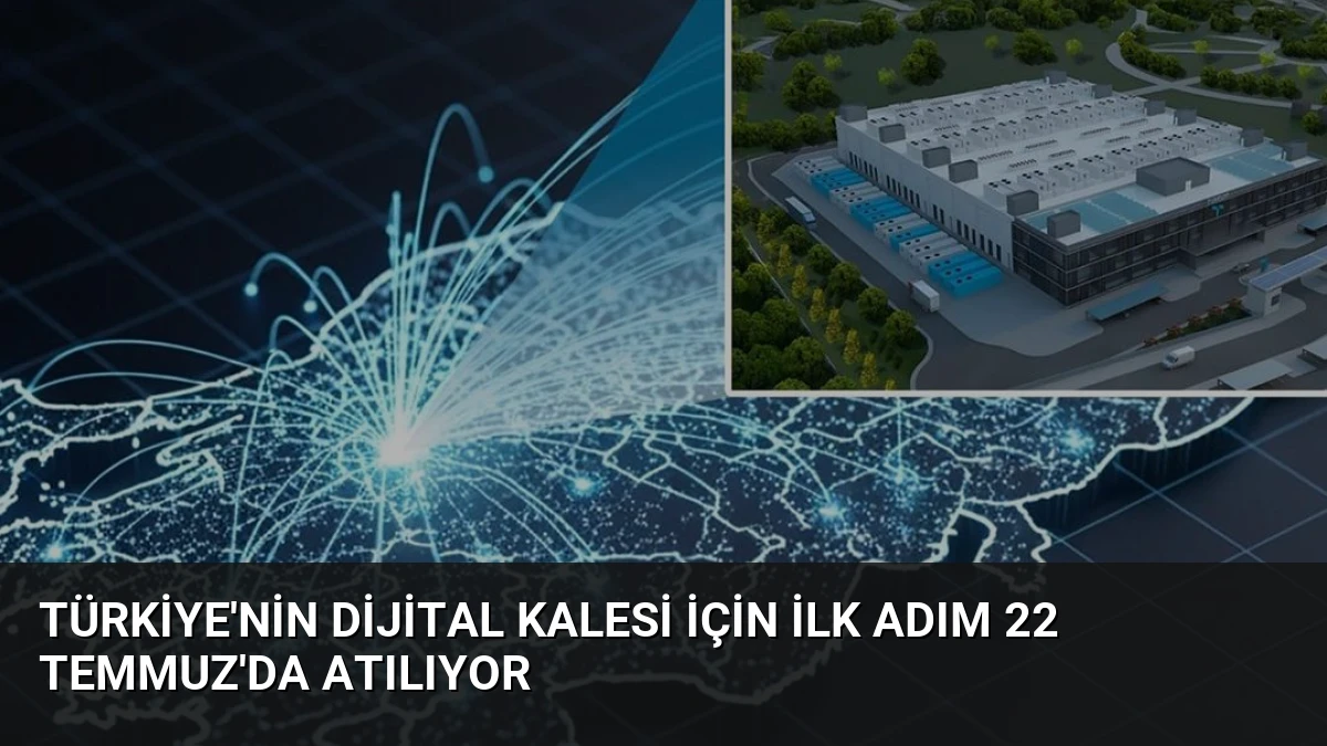 Türkiye’nin Dijital Kalesi İçin İlk Adım 22 Temmuz’da Atılıyor
