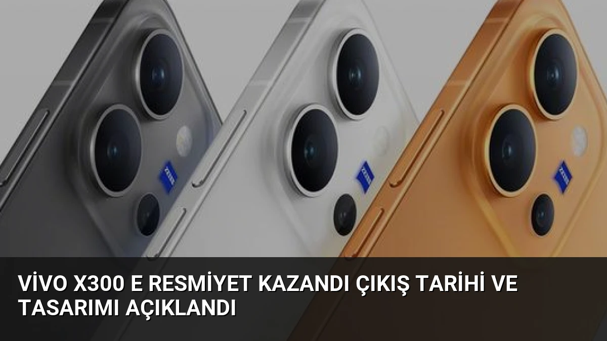 Vivo X300 E Resmiyet Kazandı Çıkış Tarihi ve Tasarımı Açıklandı