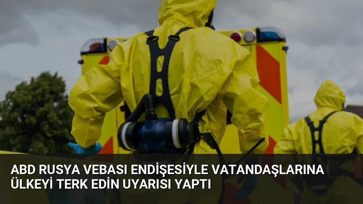 ABD Rusya Vebası Endişesiyle Vatandaşlarına Ülkeyi Terk Edin Uyarısı Yaptı