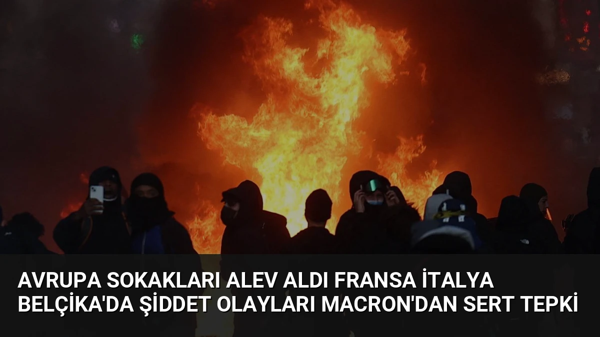 Avrupa Sokakları Alev Aldı Fransa İtalya Belçika’da Şiddet Olayları Macron’dan Sert Tepki