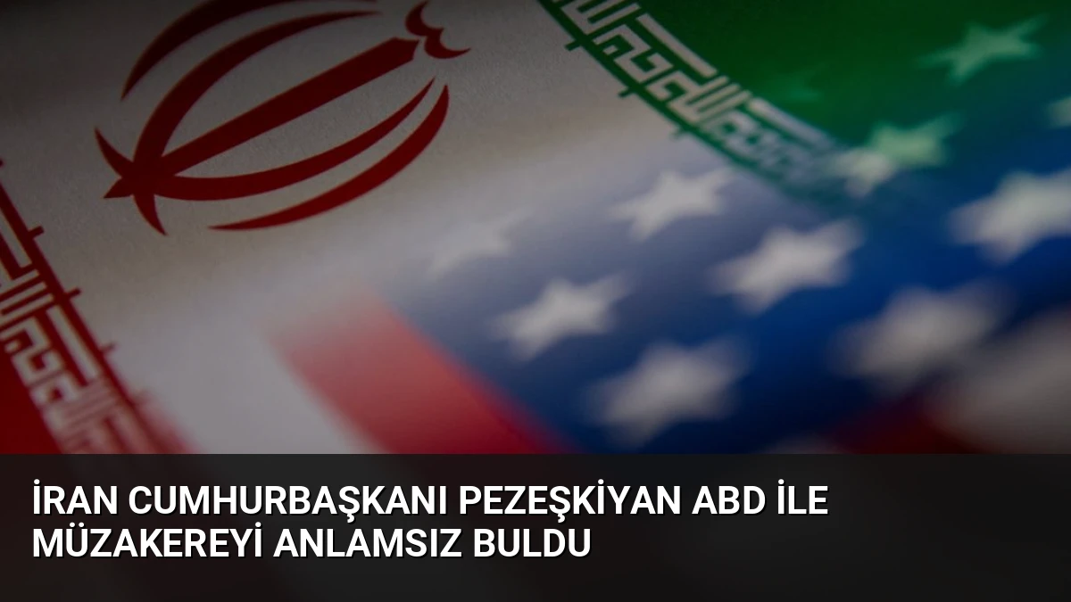 İran Cumhurbaşkanı Pezeşkiyan ABD ile Müzakereyi Anlamsız Buldu