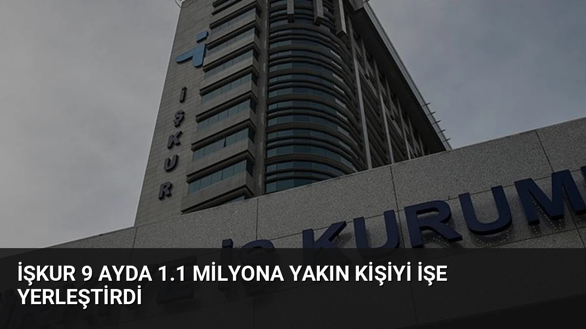 İŞKUR 9 Ayda 1.1 Milyona Yakın Kişiyi İşe Yerleştirdi