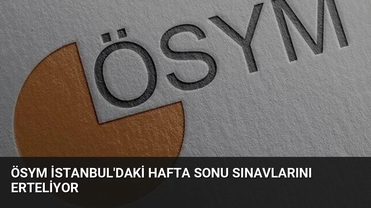 ÖSYM İstanbul’daki Hafta Sonu Sınavlarını Erteliyor